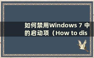 如何禁用Windows 7 中的启动项（How to disable Startupprograms in Windows 7）